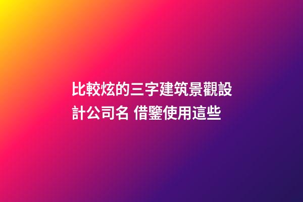比較炫的三字建筑景觀設計公司名 借鑒使用這些-第1張-公司起名-玄機派